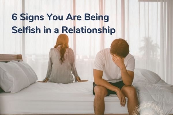 6 Signs You Are Being Selfish In A Relationship