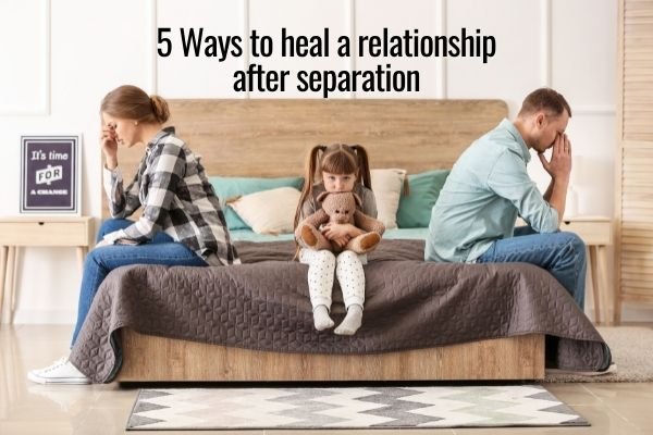 5 Ways to Heal a Relationship After Separation